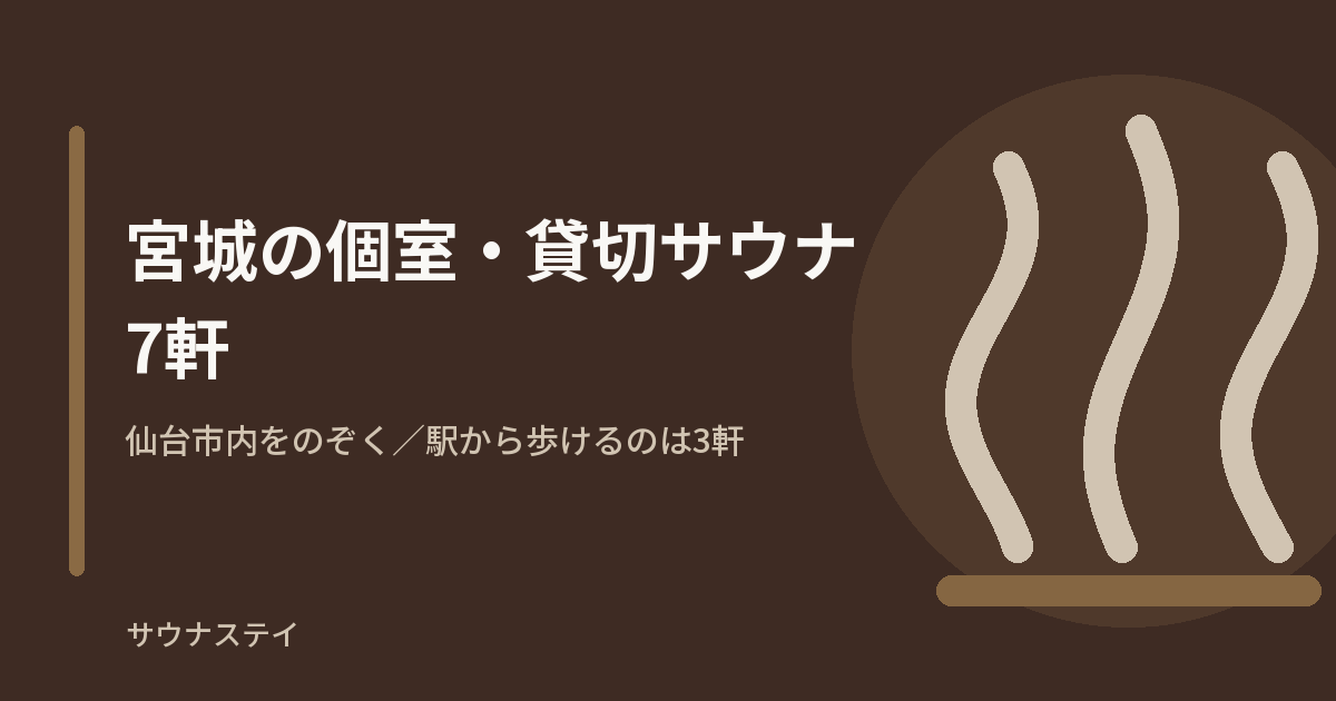 宮城県（仙台市内をのぞく）の個室・貸切サウナ7軒を、1人分を買う店と1組ぶんを借りる施設に分けて、駅から歩けるか・1人で申し込めるかで比較した記事のアイキャッチ